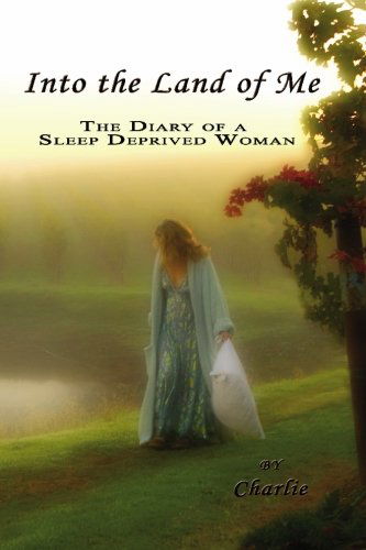 Into the Land of Me: the Diary of a Sleep Deprived Woman - Charlie - Livros - Red Rooster Publishing - 9780982590904 - 5 de março de 2010