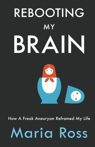 Maria Ross · Rebooting My Brain: How a Freak Aneurysm Reframed My Life (Paperback Bog) (2012)