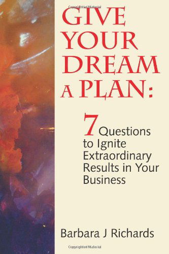 Cover for Ms Barbara J Richards · Give Your Dream a Plan: 7 Questions to Ignite Extraordinary Results in Your Business (Paperback Book) (2011)