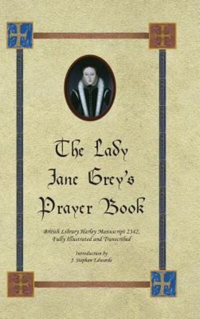 Cover for J Stephan Edwards · The Lady Jane Grey's Prayer Book : British Library Harley Manuscript 2342, Fully Illustrated and Transcribed (Hardcover Book) (2016)