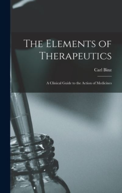 Cover for Carl 1832-1913 Binz · The Elements of Therapeutics (Hardcover Book) (2021)