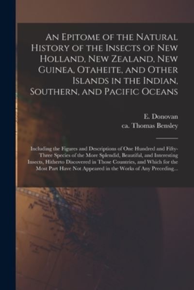 An Epitome of the Natural History of the Insects of New Holland, New Zealand, New Guinea, Otaheite, and Other Islands in the Indian, Southern, and Pacific Oceans: Including the Figures and Descriptions of One Hundred and Fifty-three Species of The... - E (Edward) 1768-1837 Donovan - Books - Legare Street Press - 9781013774904 - September 9, 2021