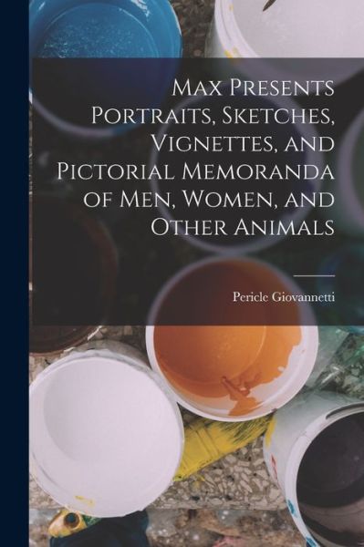 Cover for Pericle Giovannetti · Max Presents Portraits, Sketches, Vignettes, and Pictorial Memoranda of Men, Women, and Other Animals (Book) (2022)