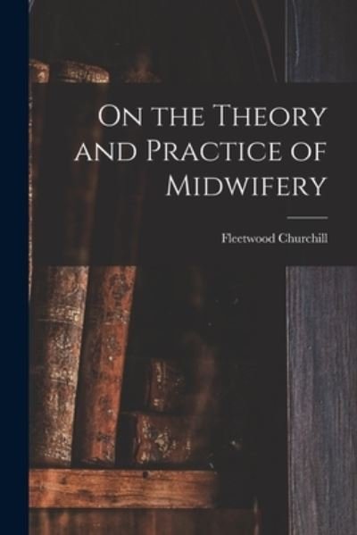 Cover for Fleetwood Churchill · On the Theory and Practice of Midwifery (Bog) (2022)