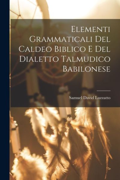 Cover for Samuel David Luzzatto · Elementi Grammaticali Del Caldeo Biblico e Del Dialetto Talmudico Babilonese (Book) (2022)