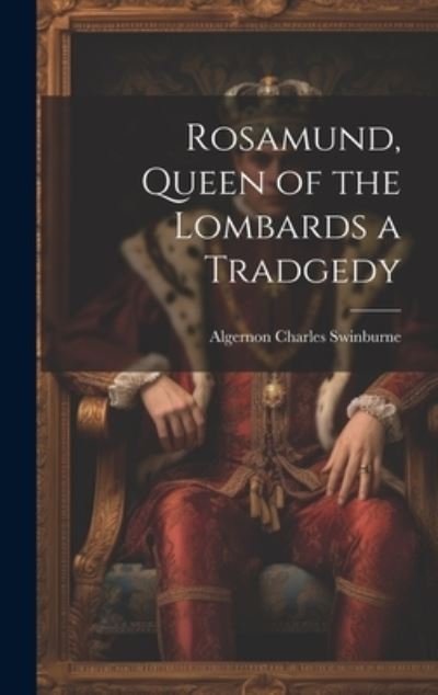 Cover for Algernon Charles Swinburne · Rosamund, Queen of the Lombards a Tradgedy (Buch) (2023)