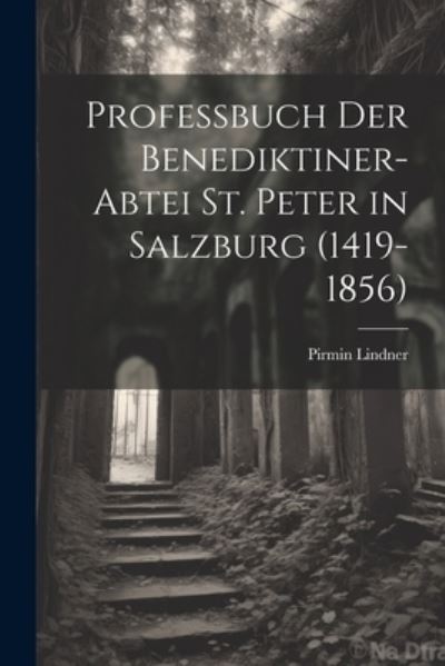 Cover for Pirmin Lindner · Professbuch der Benediktiner-Abtei St. Peter in Salzburg (1419-1856) (Buch) (2023)