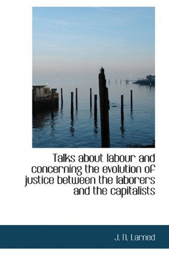 Cover for J N Larned · Talks about Labour and Concerning the Evolution of Justice Between the Laborers and the Capitalists (Hardcover Book) (2009)