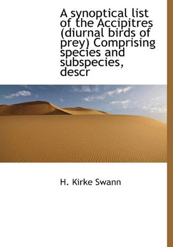 Cover for H. Kirke Swann · A Synoptical List of the Accipitres (Diurnal Birds of Prey) Comprising Species and Subspecies, Descr (Hardcover Book) (2010)