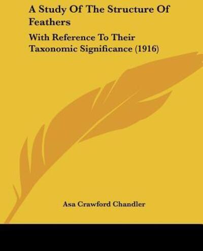 A Study Of The Structure Of Feathers - Asa Crawford Chandler - Books - Kessinger Publishing - 9781120131904 - September 24, 2009