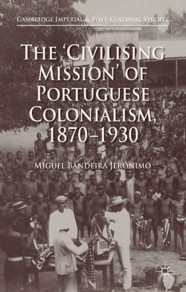 Cover for Miguel Bandeira Jeronimo · The 'Civilising Mission' of Portuguese Colonialism, 1870-1930 - Cambridge Imperial and Post-Colonial Studies (Hardcover Book) (2015)