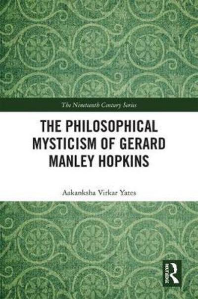 Cover for Aakanksha Virkar Yates · The Philosophical Mysticism of Gerard Manley Hopkins - The Nineteenth Century Series (Gebundenes Buch) (2018)