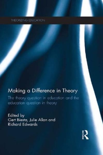 Making a Difference in Theory: The theory question in education and the education question in theory - Theorizing Education - Gert Biesta - Books - Taylor & Francis Ltd - 9781138907904 - March 4, 2015