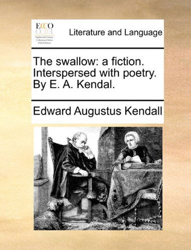 Cover for Edward Augustus Kendall · The Swallow: a Fiction. Interspersed with Poetry. by E. A. Kendal. (Paperback Book) (2010)