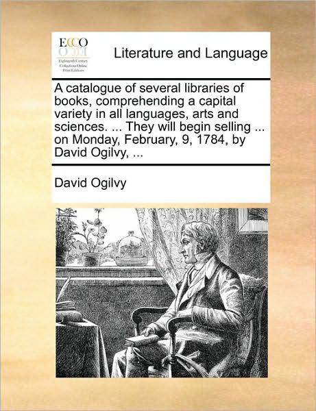 Cover for David Ogilvy · A Catalogue of Several Libraries of Books, Comprehending a Capital Variety in All Languages, Arts and Sciences. ... They Will Begin Selling ... on Monda (Pocketbok) (2010)