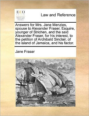 Cover for Jane Fraser · Answers for Mrs. Jane Menzies, Spouse to Alexander Fraser, Esquire, Younger of Strichen, and the Said Alexander Fraser, for His Interest, to the Petit (Paperback Book) (2010)