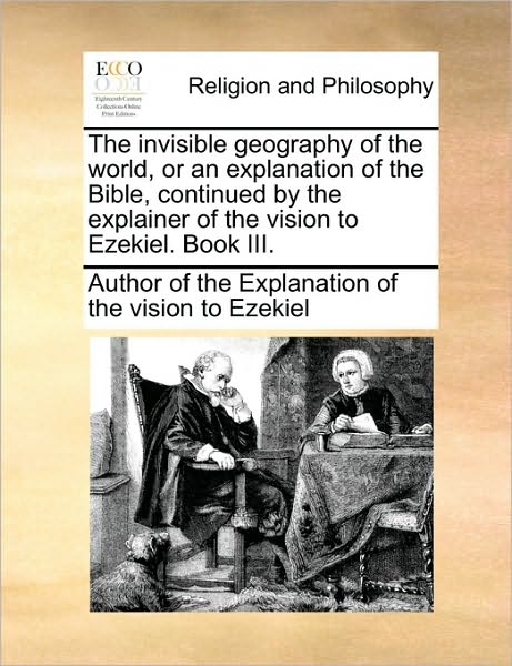 Cover for Author of the Explanation of the Vision · The Invisible Geography of the World, or an Explanation of the Bible, Continued by the Explainer of the Vision to Ezekiel. Book Iii. (Paperback Book) (2010)