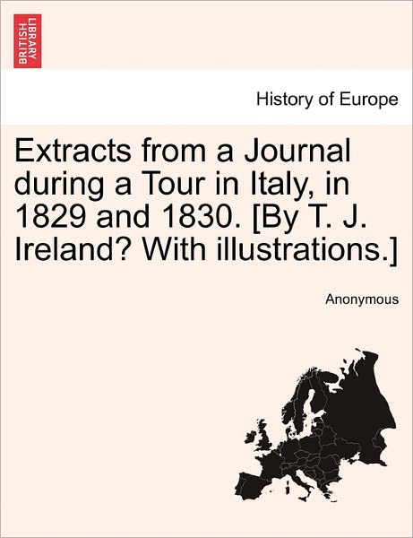 Cover for Anonymous · Extracts from a Journal During a Tour in Italy, in 1829 and 1830. [by T. J. Ireland? with Illustrations.] (Paperback Book) (2011)