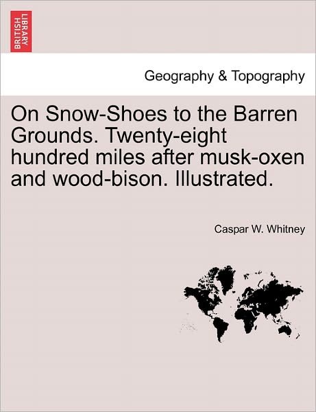 On Snow-shoes to the Barren Grounds. Twenty-eight Hundred Miles After Musk-oxen and Wood-bison. Illustrated. - Caspar W Whitney - Libros - British Library, Historical Print Editio - 9781241432904 - 25 de marzo de 2011