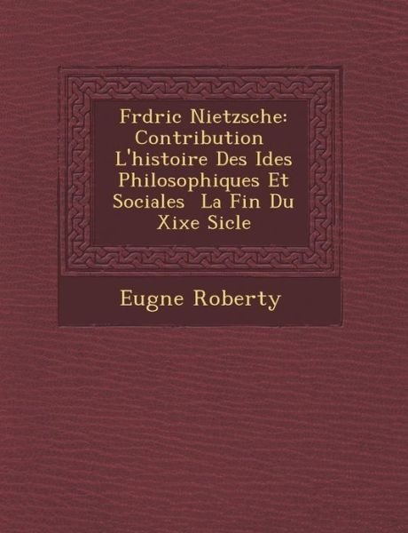 Cover for Eug Ne Roberty · Fr D Ric Nietzsche: Contribution L'histoire Des Id Es Philosophiques et Sociales La Fin Du Xixe Si Cle (Pocketbok) (2012)