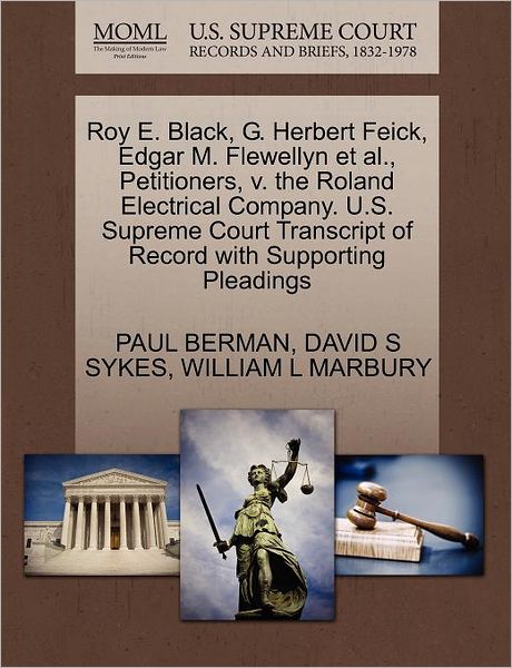 Roy E. Black, G. Herbert Feick, Edgar M. Flewellyn et Al., Petitioners, V. the Roland Electrical Company. U.s. Supreme Court Transcript of Record with - Paul Berman - Books - Gale Ecco, U.S. Supreme Court Records - 9781270382904 - October 1, 2011