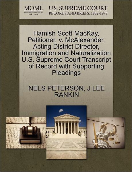 Hamish Scott Mackay, Petitioner, V. Mcalexander, Acting District Director, Immigration and Naturalization U.s. Supreme Court Transcript of Record with - Nels Peterson - Books - Gale Ecco, U.S. Supreme Court Records - 9781270449904 - October 28, 2011