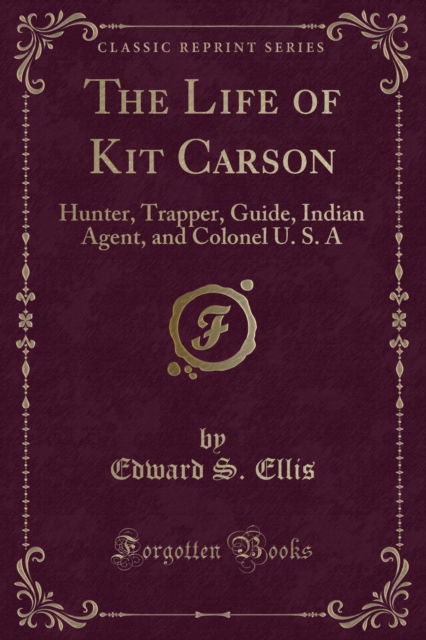 Cover for Edward S. Ellis · The Life of Kit Carson : Hunter, Trapper, Guide, Indian Agent, and Colonel U. S. a (Classic Reprint) (Paperback Book) (2018)