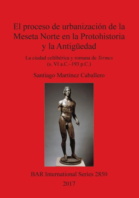 Cover for Santiago Martínez Caballero · El proceso de urbanizacion de la Meseta Norte en la Protohistoria y la Antiguedad: la ciudad celtiberica y romana de Termes (s. VI a.C.-193 p.C.) (Paperback Book) (2017)