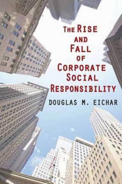 Cover for Eichar, Douglas M. (University of Hartford, USA) · The Rise and Fall of Corporate Social Responsibility (Innbunden bok) (2015)