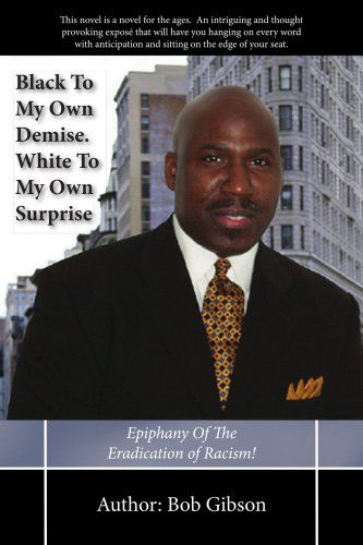 Black to My Own Demise. White to My Own Surprise: Epiphany of the Eradication of Racism! - Bob Gibson - Kirjat - AuthorHouse - 9781425940904 - maanantai 2. lokakuuta 2006