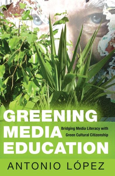 Cover for Antonio Lopez · Greening Media Education: Bridging Media Literacy with Green Cultural Citizenship - Minding the Media (Paperback Book) [New edition] (2014)