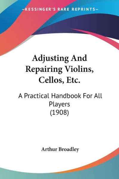 Cover for Arthur Broadley · Adjusting And Repairing Violins, Cellos, Etc. (Paperback Book) (2008)
