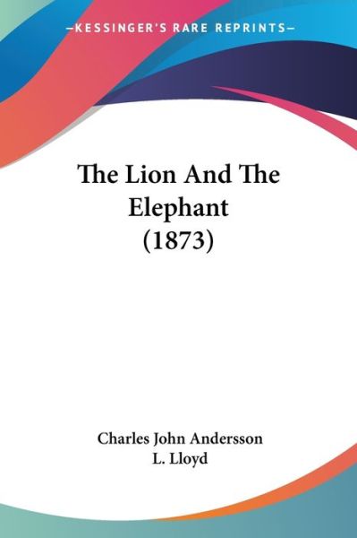 The Lion and the Elephant (1873) - Charles John Andersson - Books - Kessinger Publishing - 9781437325904 - November 26, 2008