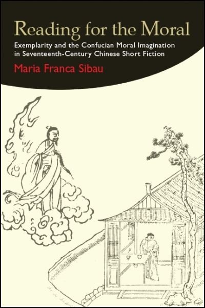 Cover for Maria Franca Sibau · Reading for the Moral: Exemplarity and the Confucian Moral Imagination in Seventeenth-Century Chinese Short Fiction - SUNY series in Chinese Philosophy and Culture (Paperback Book) (2019)