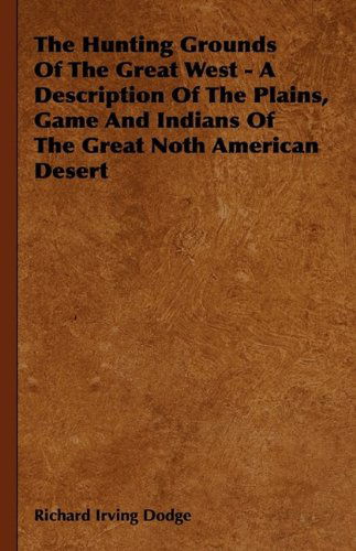 Cover for Richard Irving Dodge · The Hunting Grounds of the Great West - a Description of the Plains, Game and Indians of the Great Noth American Desert (Hardcover Book) (2009)