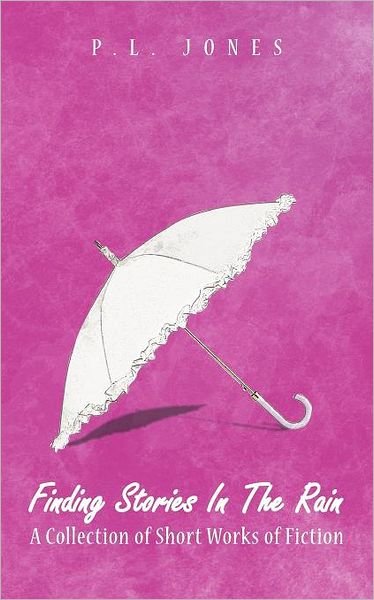 Cover for P L Jones · Finding Stories in the Rain: a Collection of Short Works of Fiction (Paperback Book) (2011)