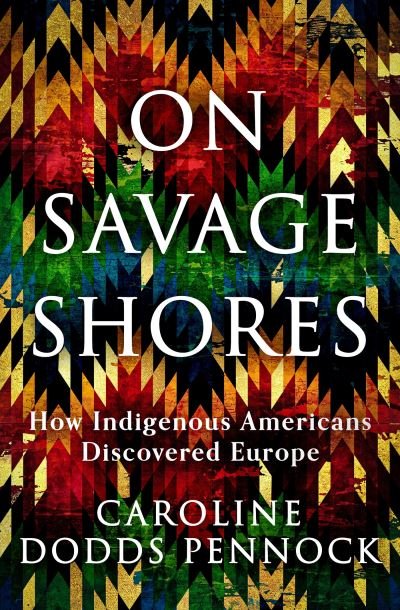 Cover for Caroline Dodds Pennock · On Savage Shores: How Indigenous Americans Discovered Europe (Hardcover bog) (2023)
