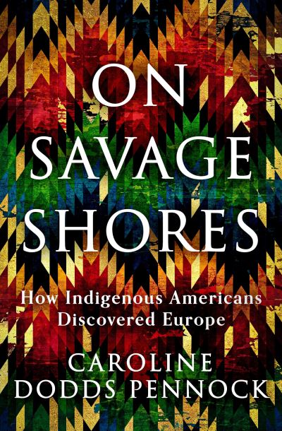 Cover for Caroline Dodds Pennock · On Savage Shores: How Indigenous Americans Discovered Europe (Hardcover Book) (2023)