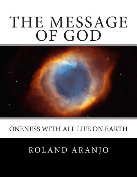 The Message of God: Oneness with All Life on Earth - Roland Aranjo - Boeken - Createspace - 9781479244904 - 23 augustus 2012
