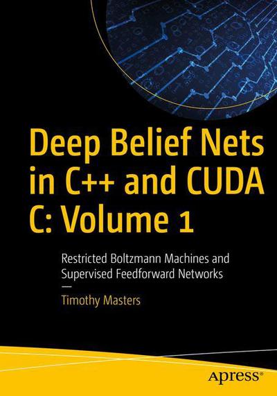 Deep Belief Nets in C++ and CUDA C: Volume 1: Restricted Boltzmann Machines and Supervised Feedforward Networks - Timothy Masters - Books - APress - 9781484235904 - April 24, 2018