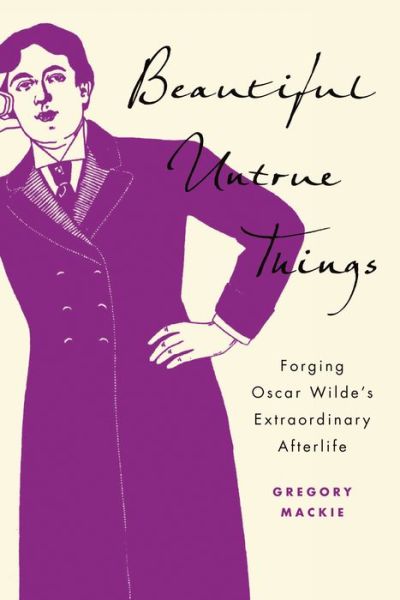 Cover for Gregory Mackie · Beautiful Untrue Things: Forging Oscar Wilde's Extraordinary Afterlife (Hardcover Book) (2019)