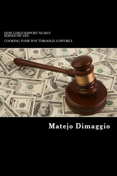 Cover for Matejo Dimaggio · How Child Support Nearly Ruined My Life: Cooking Your Way Through a Divorce: How Child Support Nearly Ruined My Life (Paperback Book) (2014)
