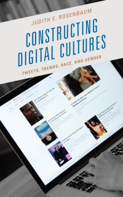 Cover for Judith E. Rosenbaum · Constructing Digital Cultures: Tweets, Trends, Race, and Gender (Hardcover Book) (2017)