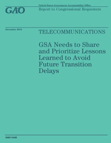 Telecommunications: Gsa Needs to Share and Prioritize Lessons Learned to Avoid Future Transition Delays - United States Government Accountability - Books - Createspace - 9781502991904 - October 31, 2014