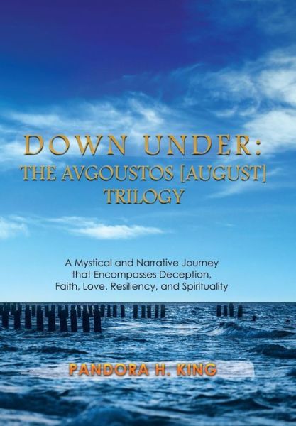 Cover for Pandora H King · Down Under: the Avgoustos [august] Trilogy: a Mystical and Narrative Journey That Encompasses Deception, Faith, Love, Resiliency, (Hardcover bog) (2015)