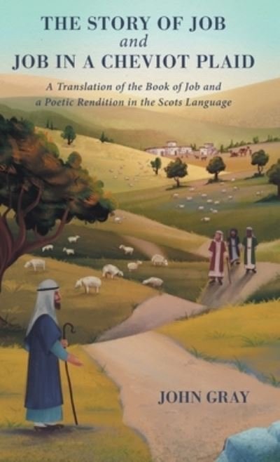 The Story of Job and Job in a Cheviot Plaid: A Translation of the Book of Job and a Poetic Rendition in the Scots Language - John Gray - Bücher - FriesenPress - 9781525592904 - 29. Oktober 2021