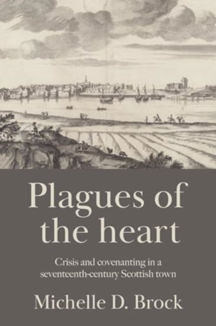 Michelle D. Brock · Plagues of the Heart: Crisis and Covenanting in a Seventeenth-Century Scottish Town (Hardcover Book) (2024)