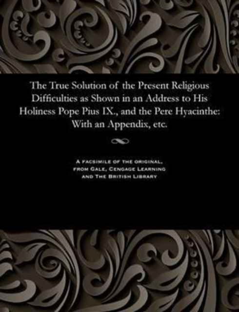 Cover for Mrs. Laird · The True Solution of the Present Religious Difficulties as Shown in an Address to His Holiness Pope Pius IX., and the Pere Hyacinthe (Paperback Book) (1901)