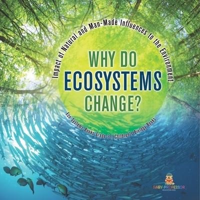 Cover for Baby Professor · Why Do Ecosystems Change? Impact of Natural and Man-Made Influences to the Environment Eco Systems Books Grade 3 Children's Biology Books (Paperback Book) (2021)