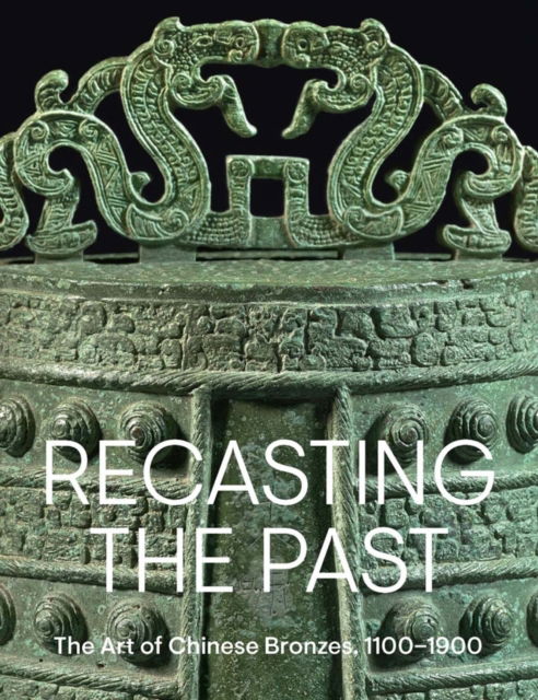 Cover for Pengliang Lu · Recasting the Past: The Art of Chinese Bronzes, 1100-1900 (Hardcover Book) (2025)